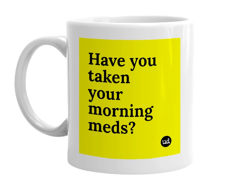 White mug with 'Have you taken your morning meds?' in bold black letters