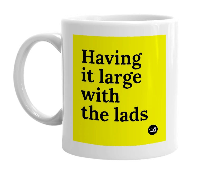 White mug with 'Having it large with the lads' in bold black letters