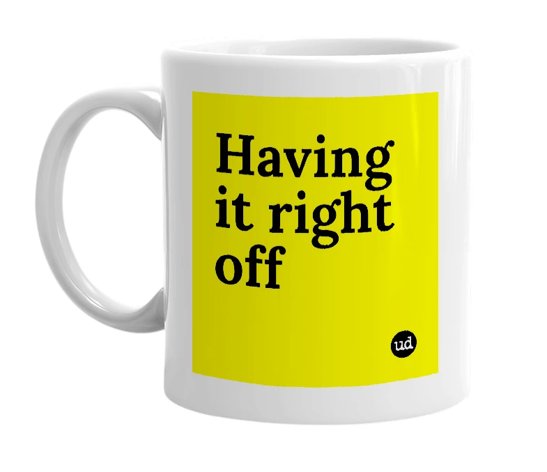 White mug with 'Having it right off' in bold black letters