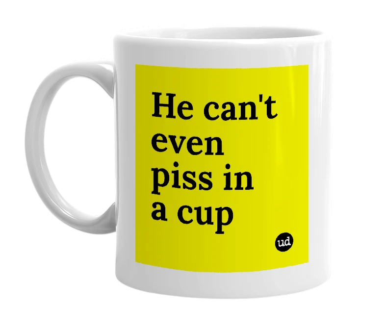 White mug with 'He can't even piss in a cup' in bold black letters