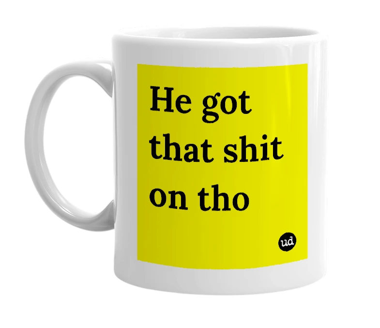 White mug with 'He got that shit on tho' in bold black letters