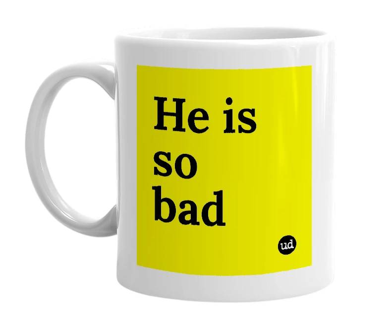 White mug with 'He is so bad' in bold black letters