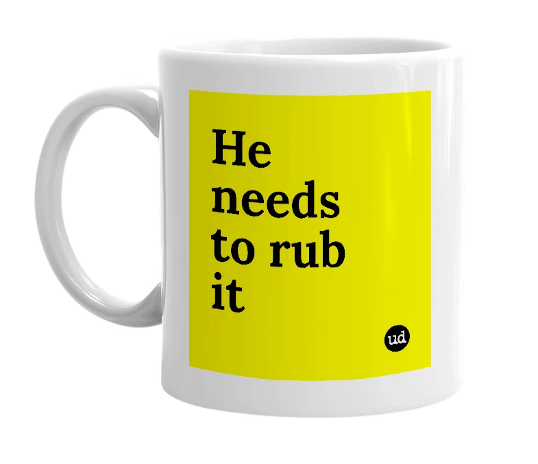 White mug with 'He needs to rub it' in bold black letters