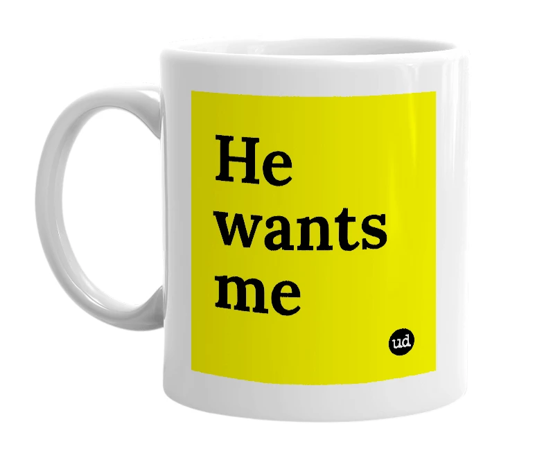 White mug with 'He wants me' in bold black letters