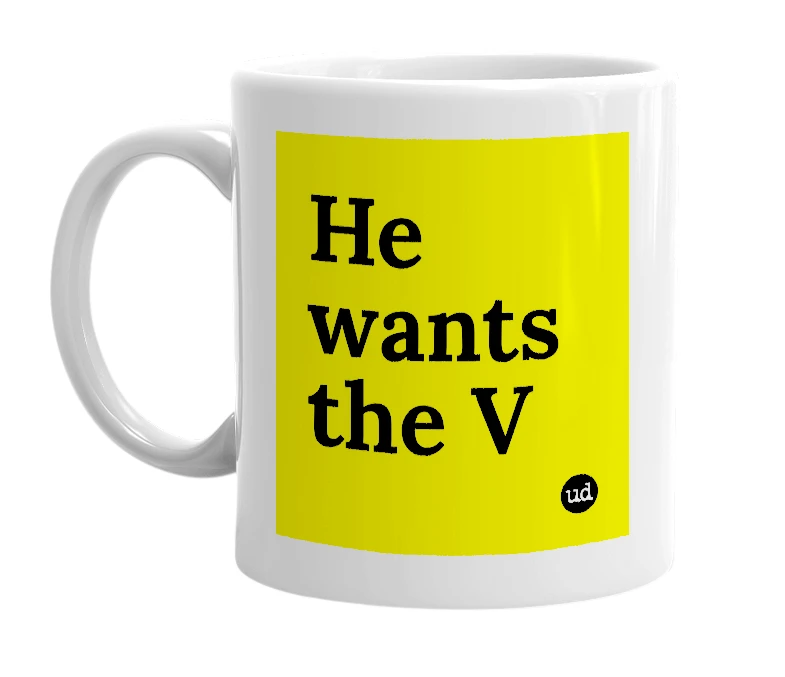 White mug with 'He wants the V' in bold black letters