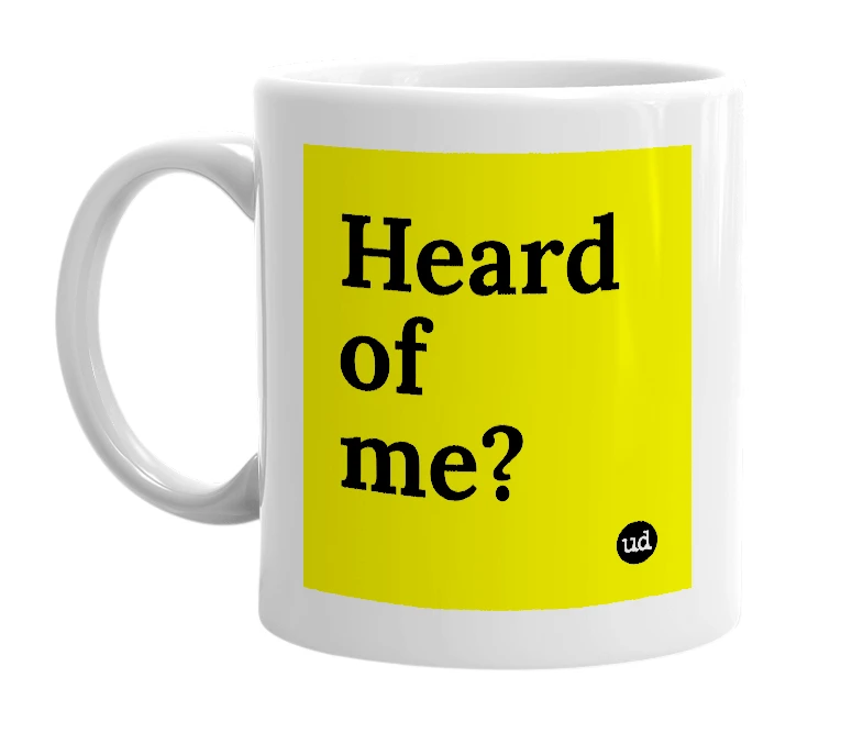 White mug with 'Heard of me?' in bold black letters