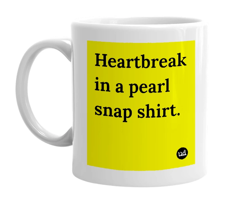 White mug with 'Heartbreak in a pearl snap shirt.' in bold black letters