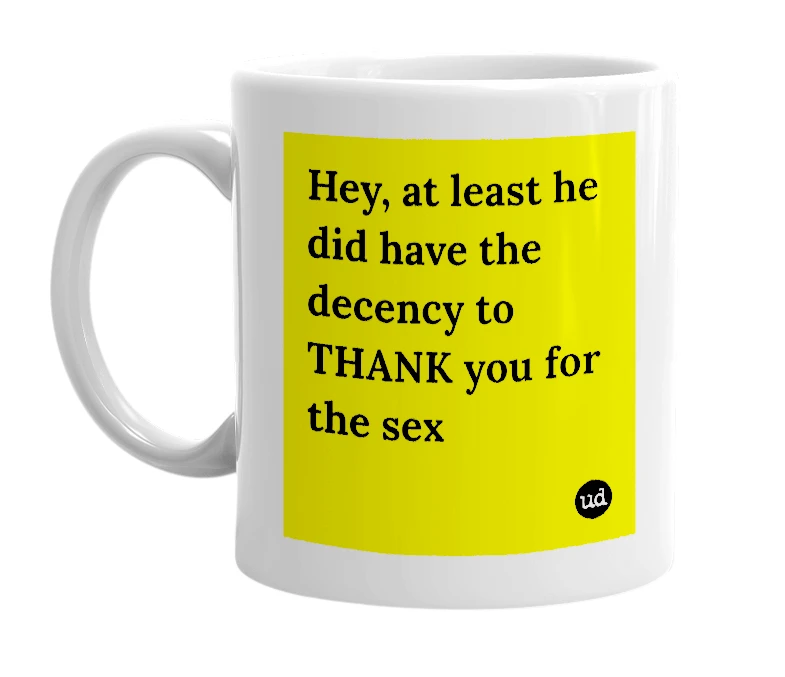 White mug with 'Hey, at least he did have the decency to THANK you for the sex' in bold black letters