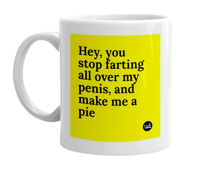 White mug with 'Hey, you stop farting all over my penis, and make me a pie' in bold black letters