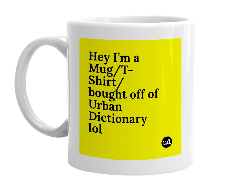 White mug with 'Hey I’m a Mug/T-Shirt/ bought off of Urban Dictionary lol' in bold black letters