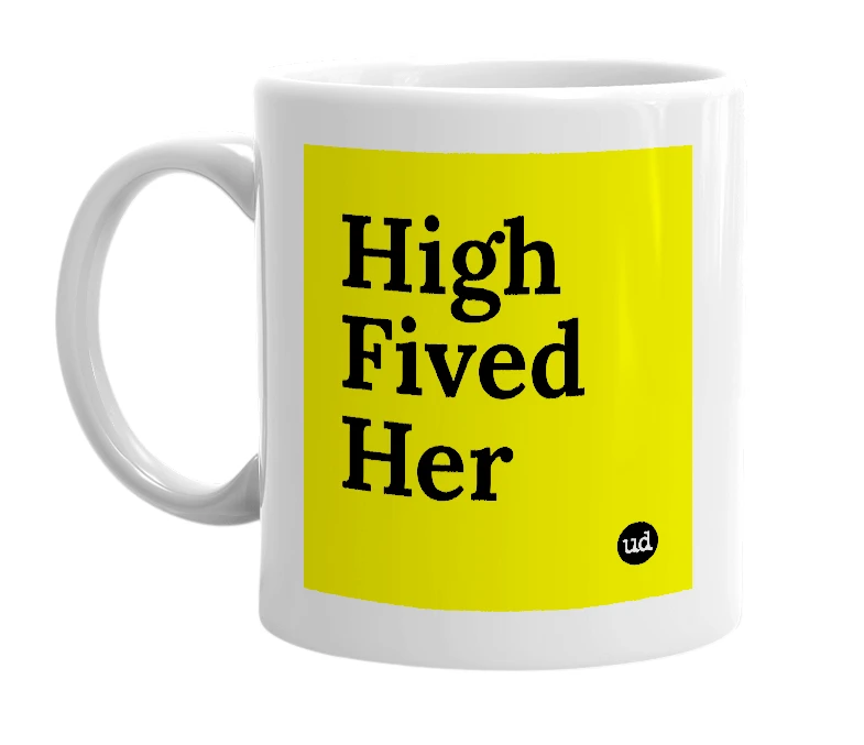 White mug with 'High Fived Her' in bold black letters
