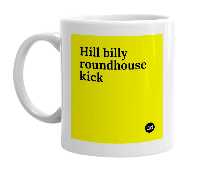 White mug with 'Hill billy roundhouse kick' in bold black letters