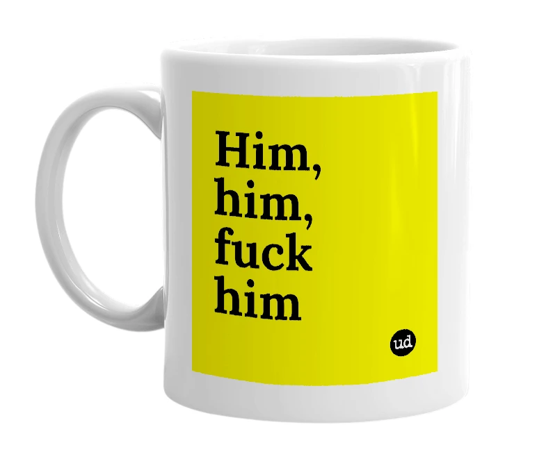 White mug with 'Him, him, fuck him' in bold black letters