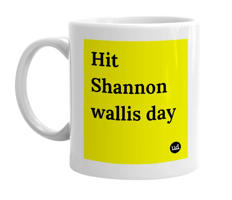 White mug with 'Hit Shannon wallis day' in bold black letters