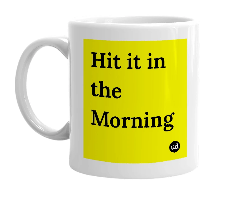 White mug with 'Hit it in the Morning' in bold black letters