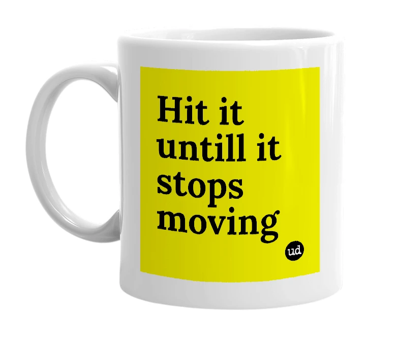 White mug with 'Hit it untill it stops moving' in bold black letters