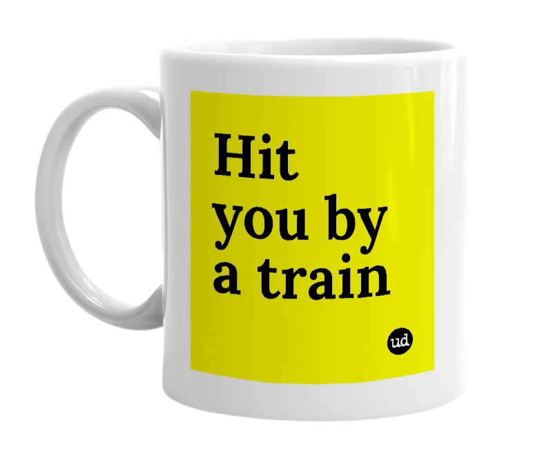 White mug with 'Hit you by a train' in bold black letters