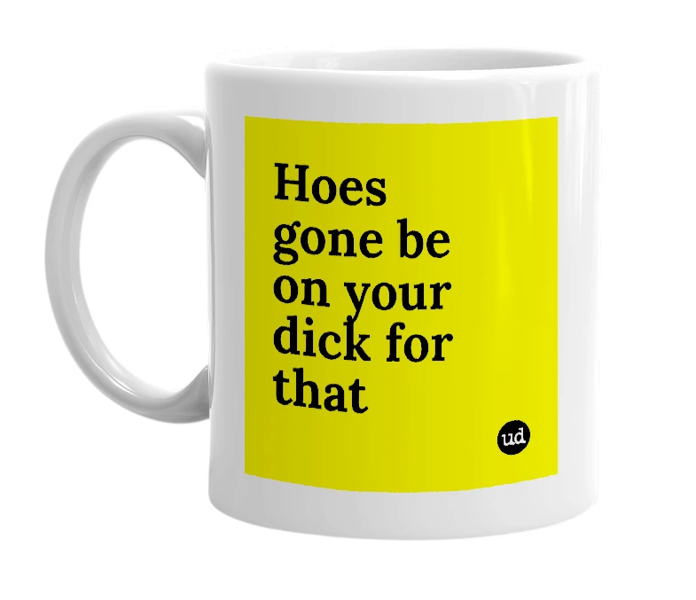 White mug with 'Hoes gone be on your dick for that' in bold black letters