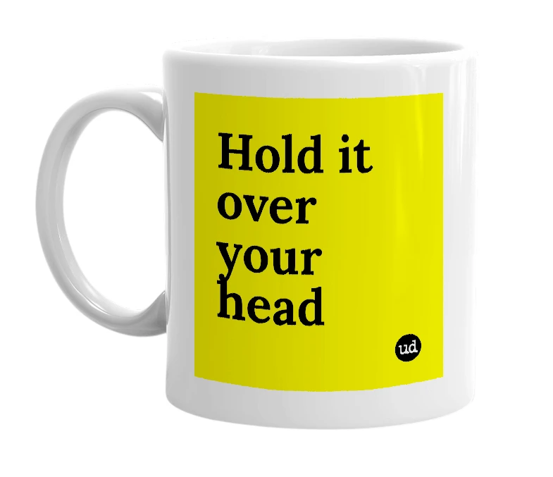 White mug with 'Hold it over your head' in bold black letters