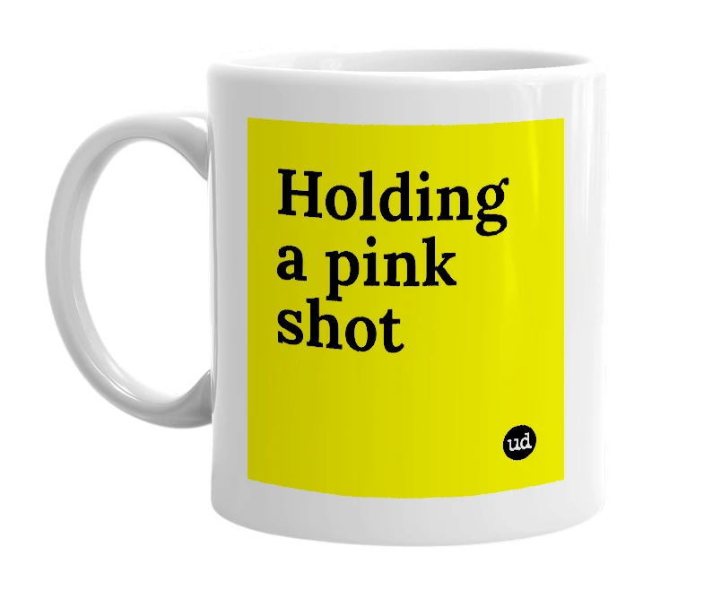 White mug with 'Holding a pink shot' in bold black letters