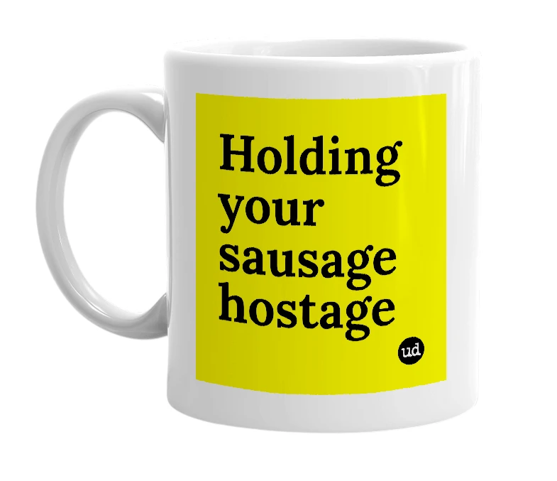 White mug with 'Holding your sausage hostage' in bold black letters