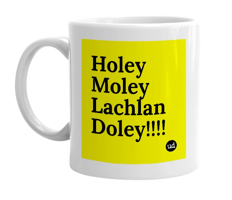 White mug with 'Holey Moley Lachlan Doley!!!!' in bold black letters