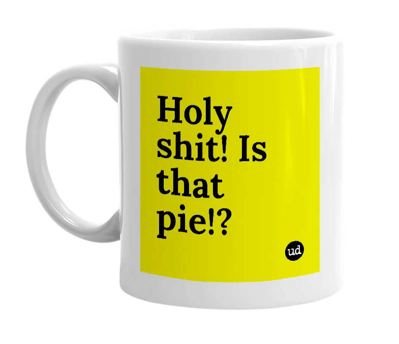 White mug with 'Holy shit! Is that pie!?' in bold black letters