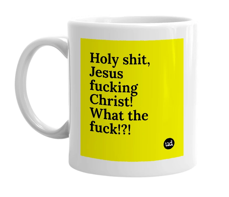 White mug with 'Holy shit, Jesus fucking Christ! What the fuck!?!' in bold black letters