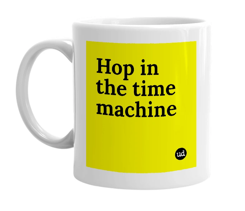 White mug with 'Hop in the time machine' in bold black letters