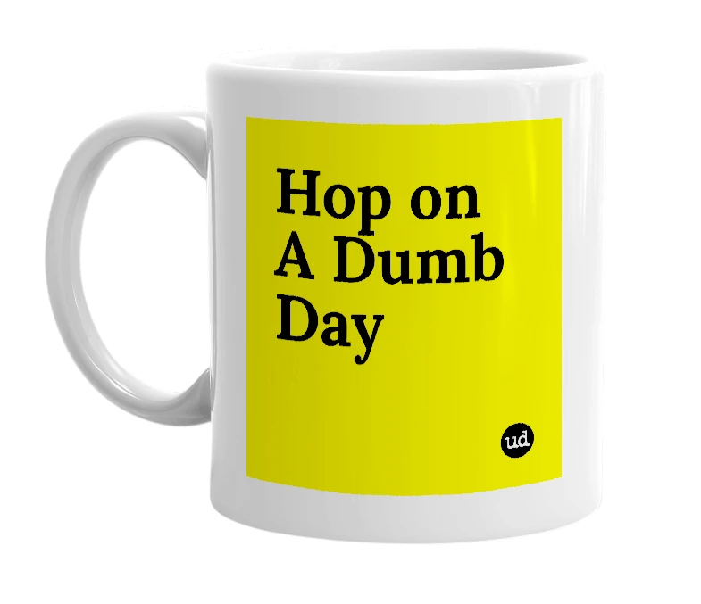 White mug with 'Hop on A Dumb Day' in bold black letters