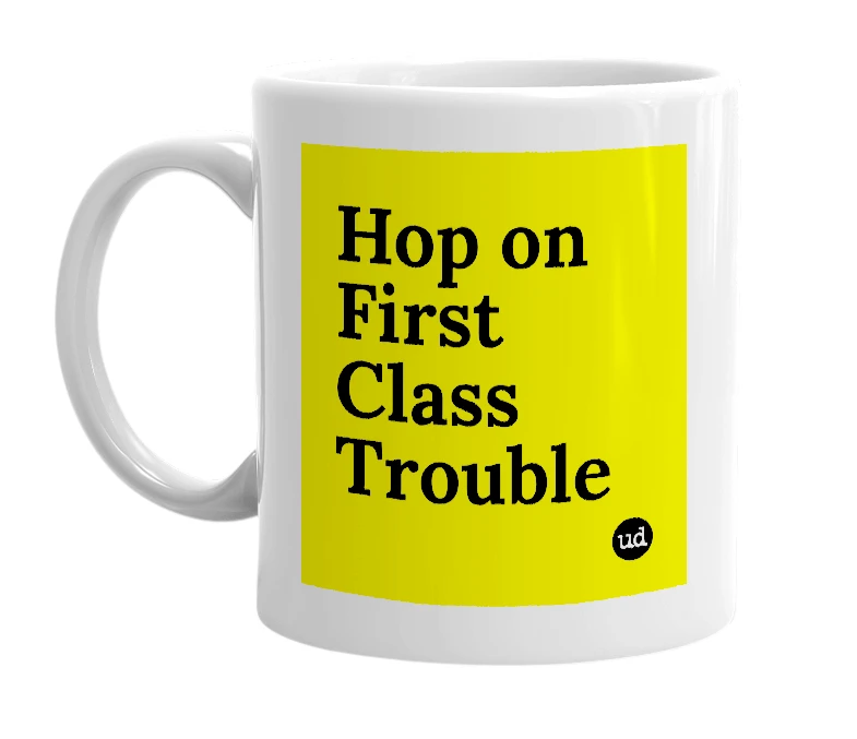 White mug with 'Hop on First Class Trouble' in bold black letters