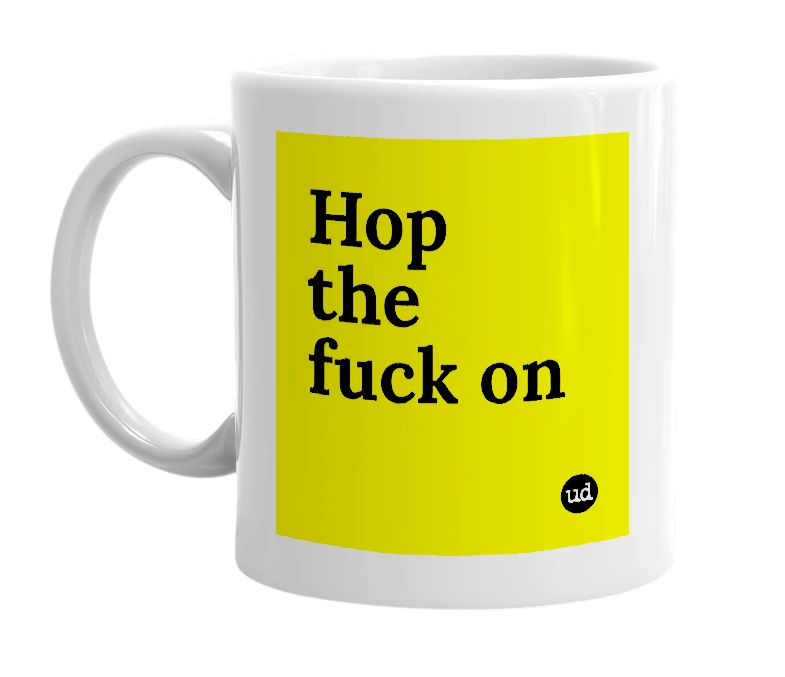 White mug with 'Hop the fuck on' in bold black letters
