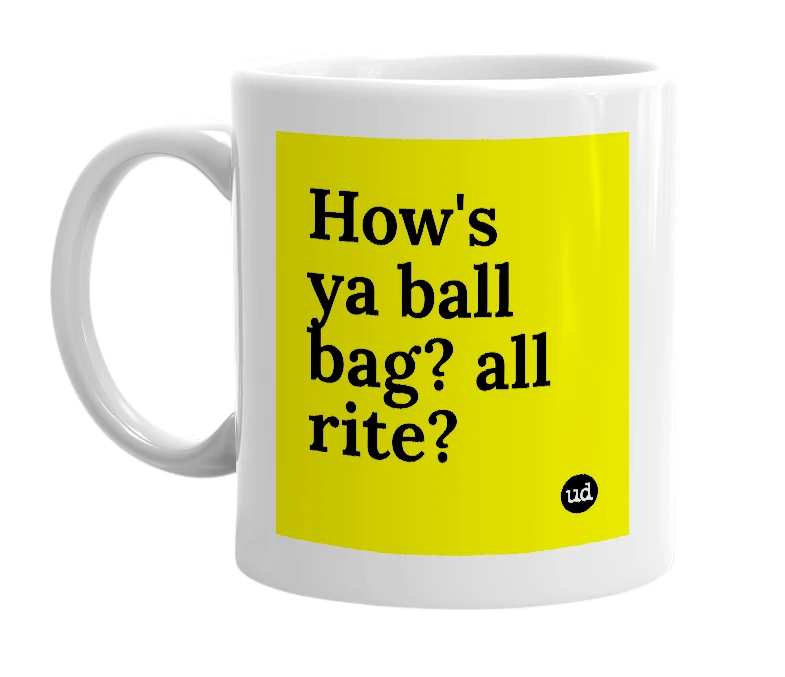 White mug with 'How's ya ball bag? all rite?' in bold black letters