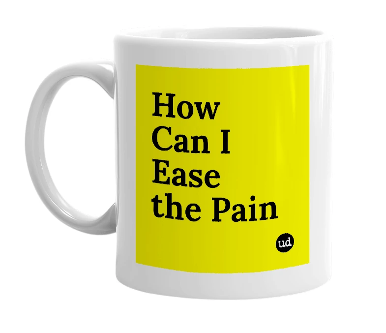 White mug with 'How Can I Ease the Pain' in bold black letters