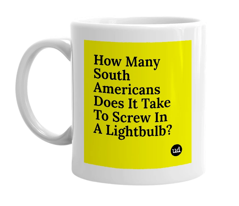 White mug with 'How Many South Americans Does It Take To Screw In A Lightbulb?' in bold black letters