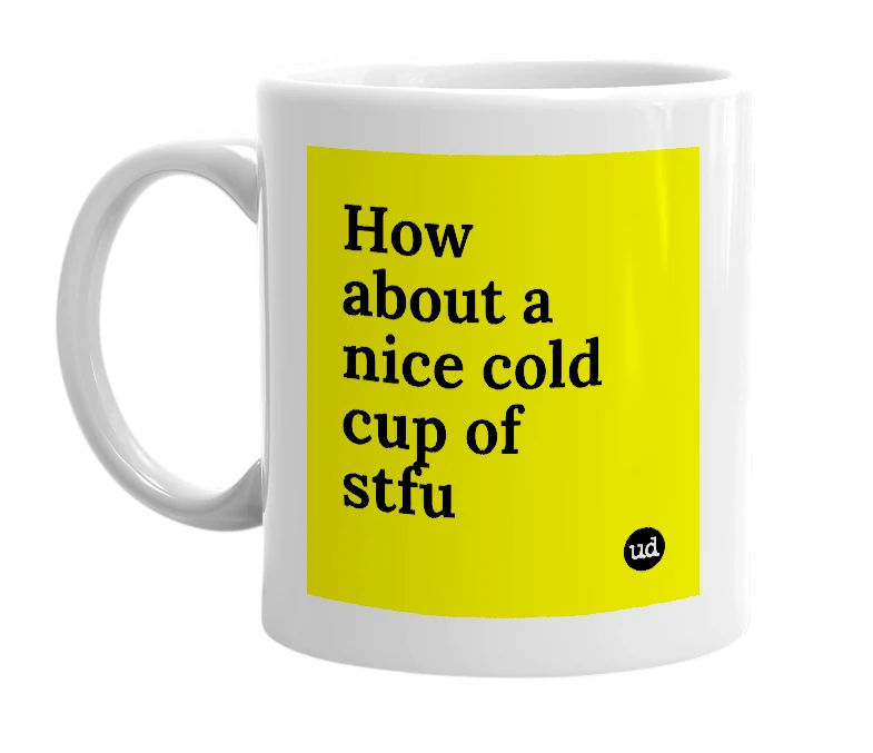 White mug with 'How about a nice cold cup of stfu' in bold black letters