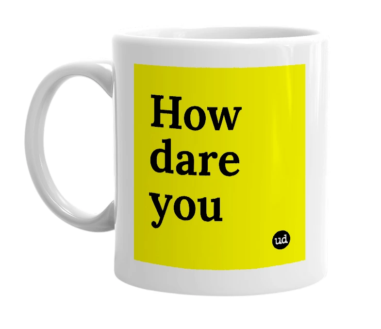 White mug with 'How dare you' in bold black letters