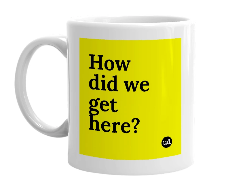 White mug with 'How did we get here?' in bold black letters