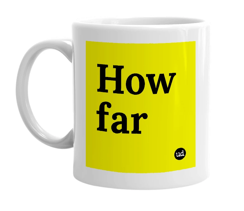 White mug with 'How far' in bold black letters