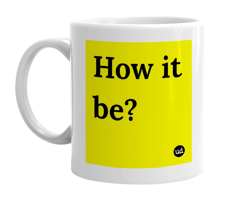 White mug with 'How it be?' in bold black letters