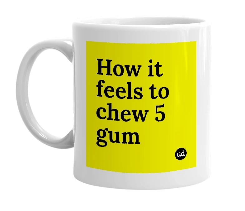 White mug with 'How it feels to chew 5 gum' in bold black letters
