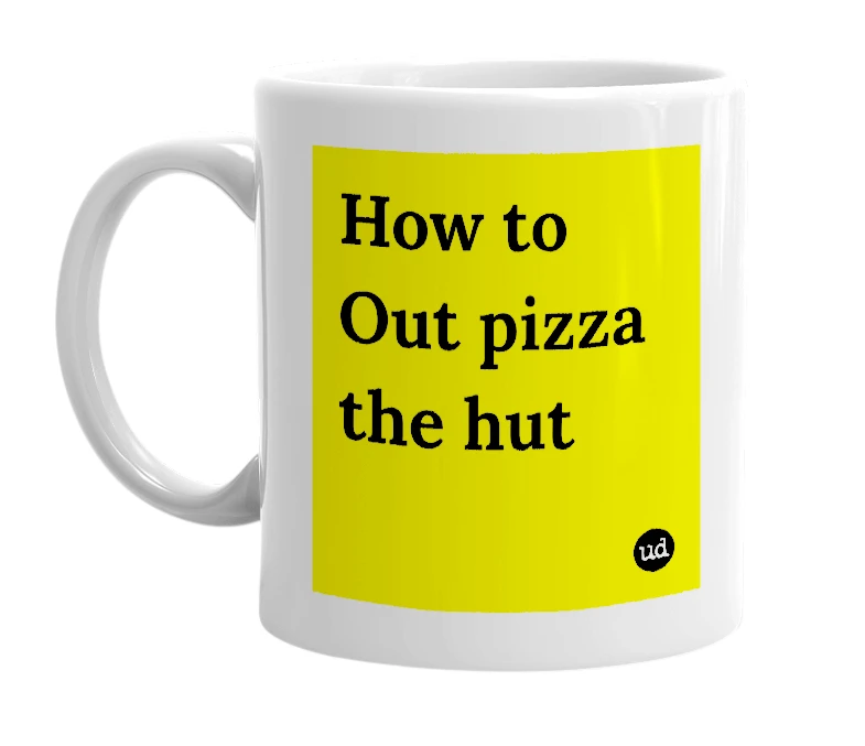 White mug with 'How to Out pizza the hut' in bold black letters