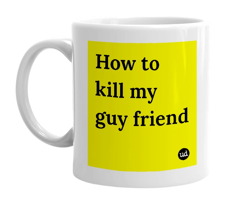 White mug with 'How to kill my guy friend' in bold black letters