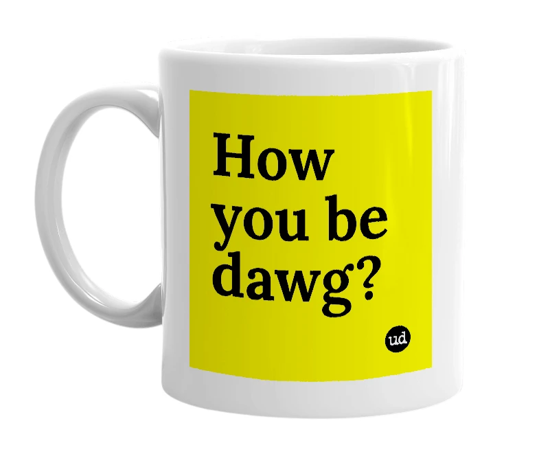 White mug with 'How you be dawg?' in bold black letters