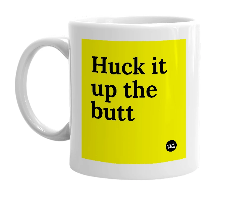 White mug with 'Huck it up the butt' in bold black letters