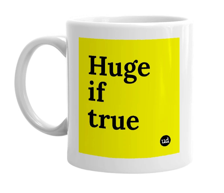 White mug with 'Huge if true' in bold black letters
