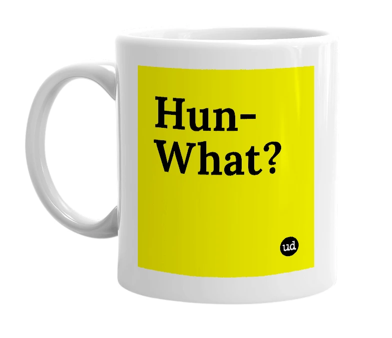 White mug with 'Hun-What?' in bold black letters