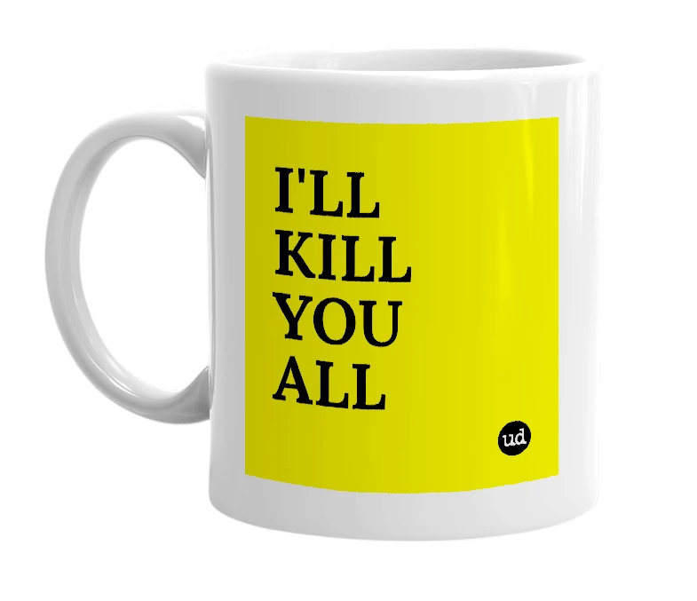 White mug with 'I'LL KILL YOU ALL' in bold black letters