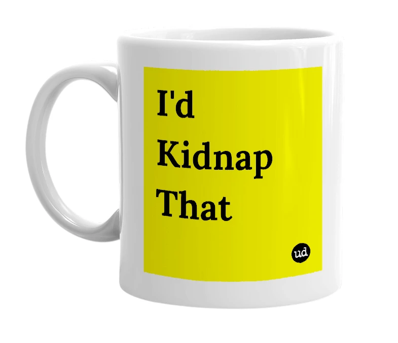 White mug with 'I'd Kidnap That' in bold black letters