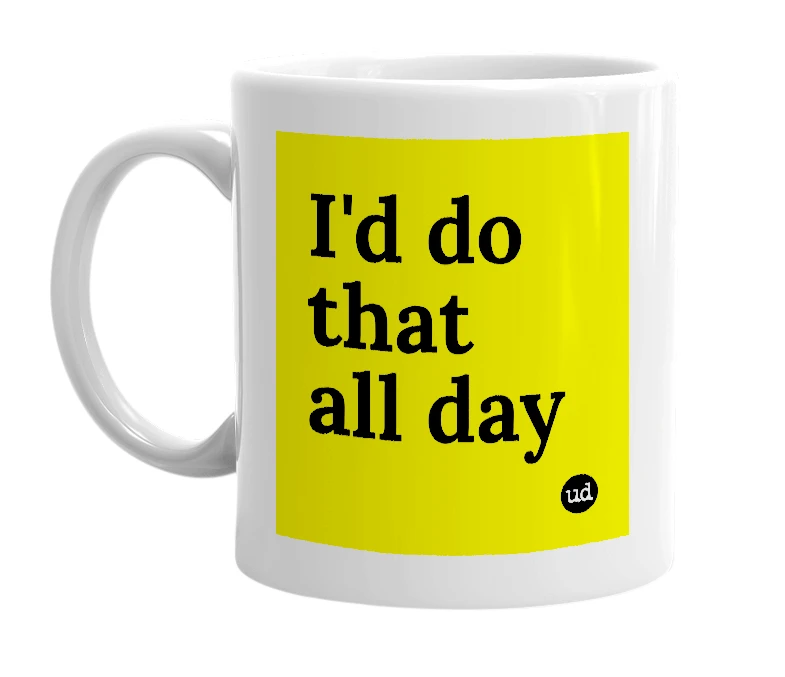 White mug with 'I'd do that all day' in bold black letters